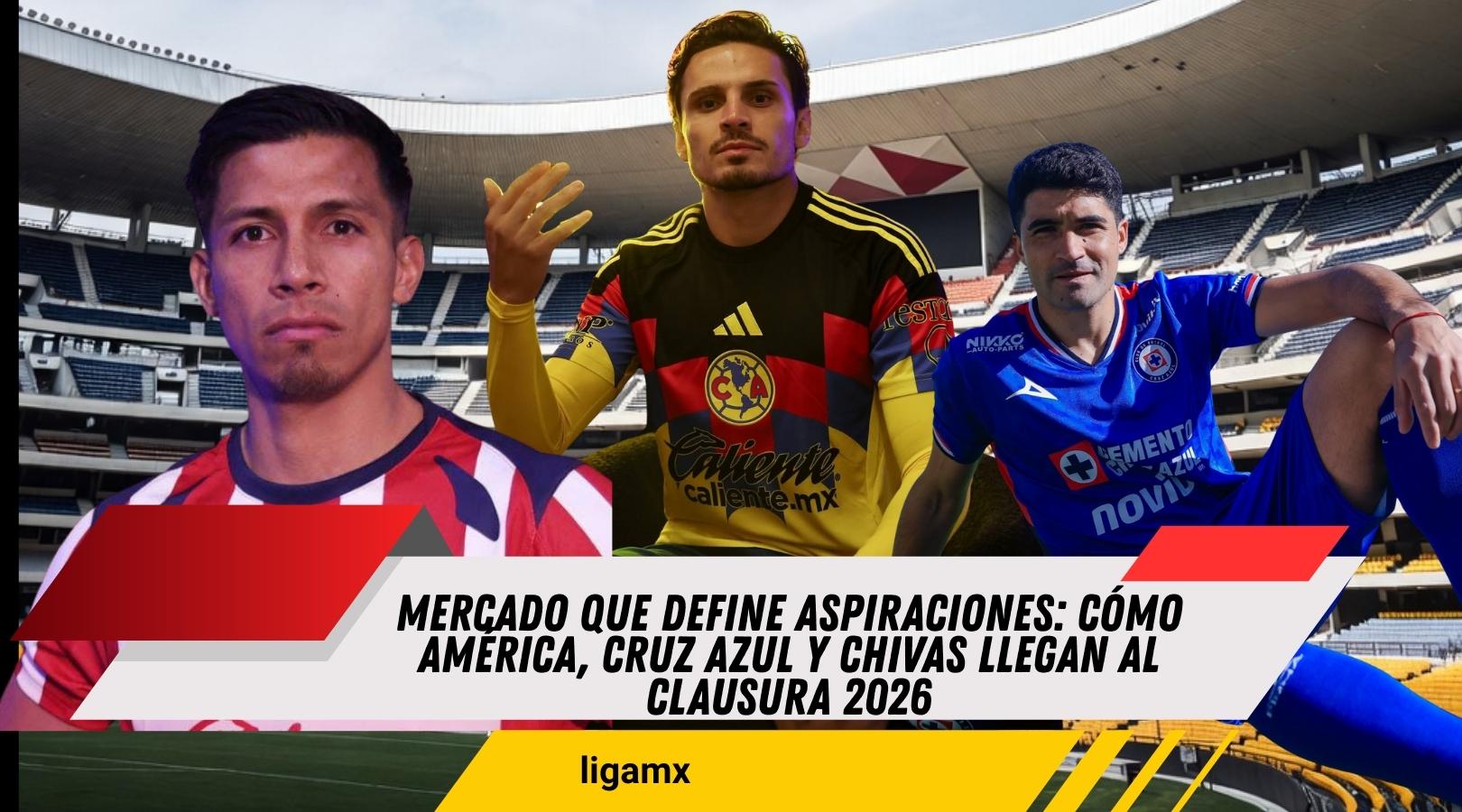 Mercado de ffichajes así llega América, Cruz Azul y Chivas al Clausura 2026